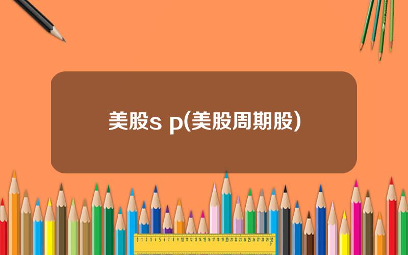 美股s p(美股周期股)